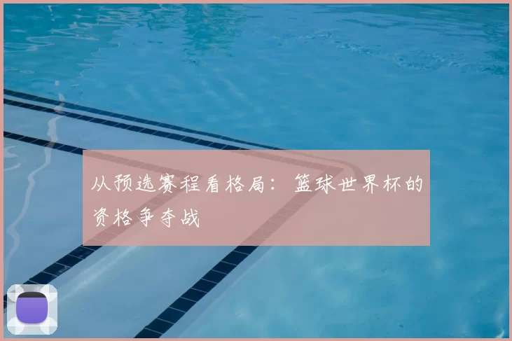 从预选赛程看格局：篮球世界杯的资格争夺战