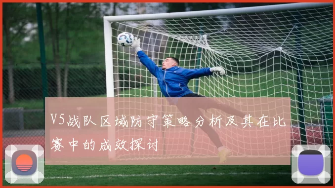 V5战队区域防守策略分析及其在比赛中的成效探讨