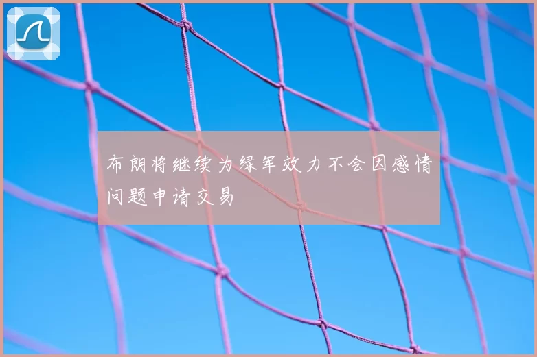 布朗将继续为绿军效力不会因感情问题申请交易