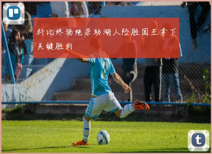 科比终场绝杀助湖人险胜国王拿下关键胜利