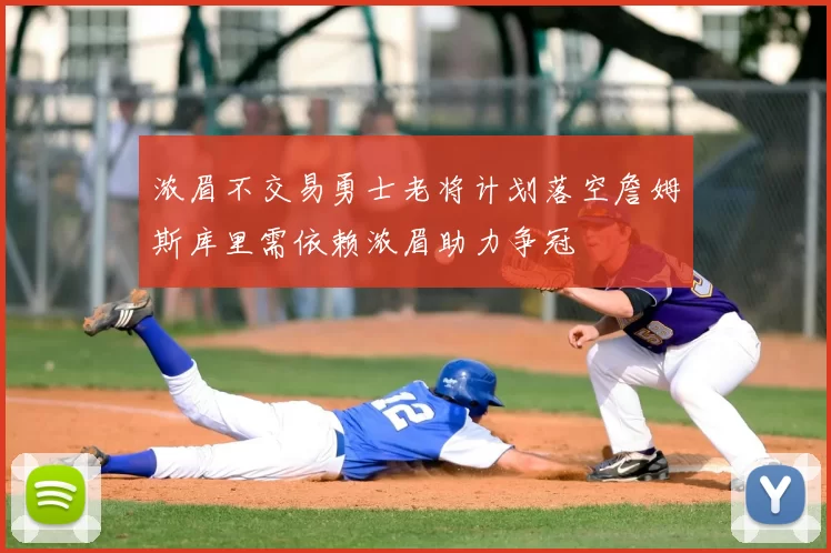 浓眉不交易勇士老将计划落空詹姆斯库里需依赖浓眉助力争冠