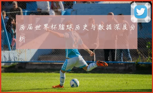 历届世界杯赌球历史与数据深度分析