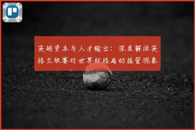 英超资本与人才输出：深度解读英格兰联赛对世界杯格局的接管现象