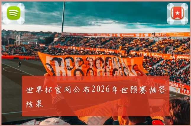 世界杯官网公布2026年世预赛抽签结果