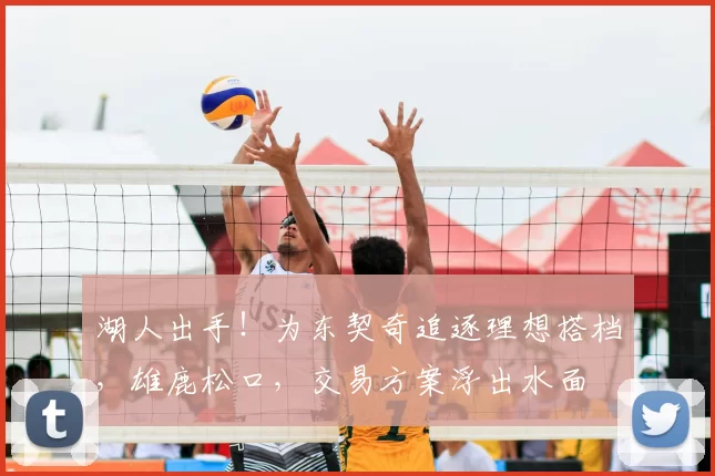 湖人出手！为东契奇追逐理想搭档，雄鹿松口，交易方案浮出水面