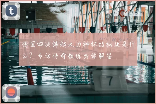 德国四次捧起大力神杯的秘诀是什么？专访传奇教练为你解答