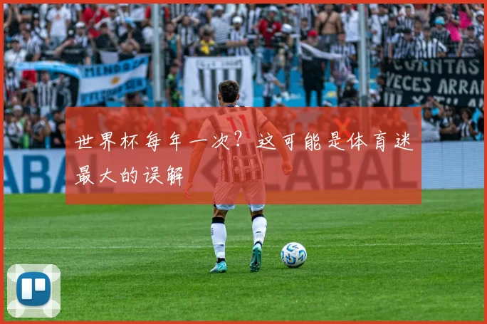 世界杯每年一次?这可能是体育迷最大的误解