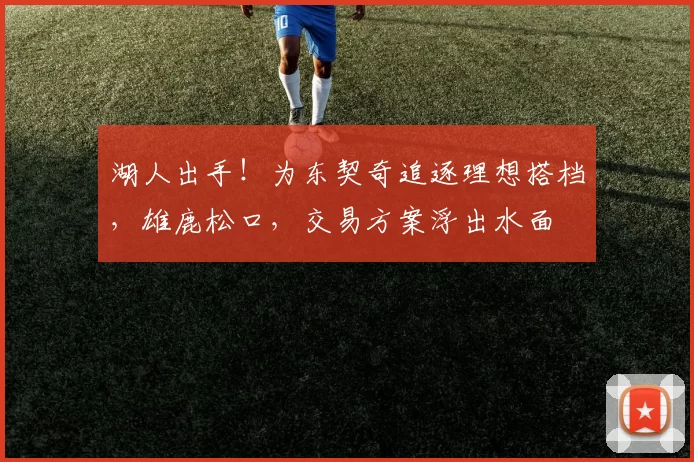 湖人出手!为东契奇追逐理想搭档,雄鹿松口,交易方案浮出水面