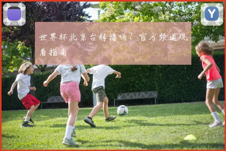 世界杯北京台转播吗?官方频道观看指南