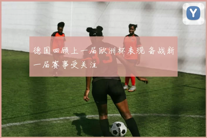 德国回顾上一届欧洲杯表现 备战新一届赛事受关注