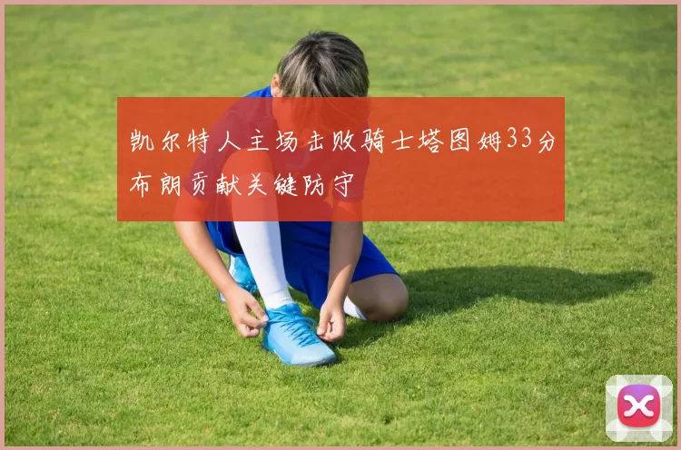 凯尔特人主场击败骑士塔图姆33分布朗贡献关键防守