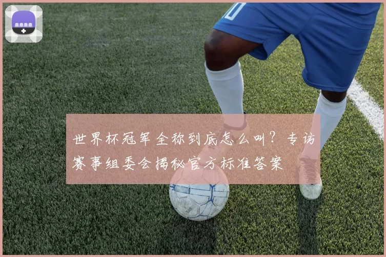 世界杯冠军全称到底怎么叫？专访赛事组委会揭秘官方标准答案