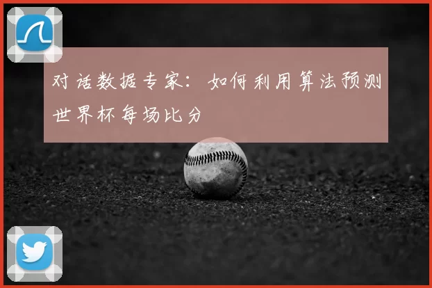 对话数据专家：如何利用算法预测世界杯每场比分