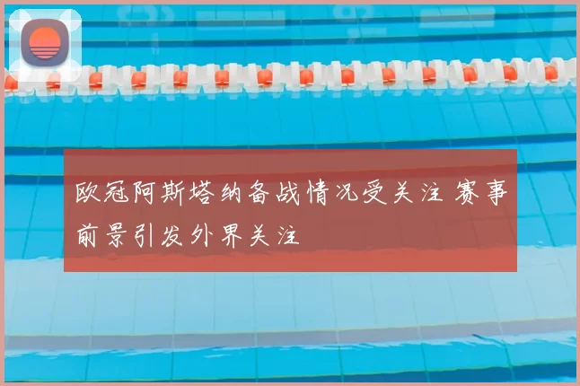 欧冠阿斯塔纳备战情况受关注 赛事前景引发外界关注