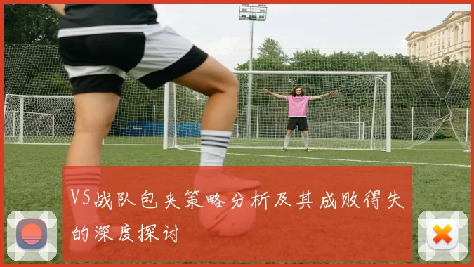 V5战队包夹策略分析及其成败得失的深度探讨