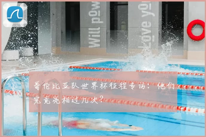 哥伦比亚队世界杯征程专访：他们究竟亮相过几次？