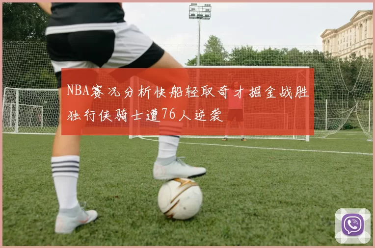 NBA赛况分析快船轻取奇才掘金战胜独行侠骑士遭76人逆袭