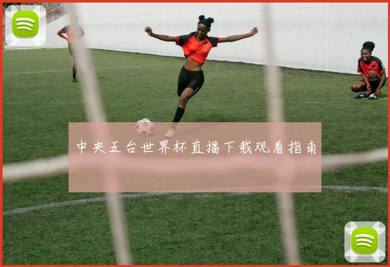 中央五台世界杯直播下载观看指南